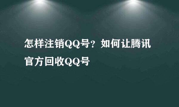 怎样注销QQ号？如何让腾讯官方回收QQ号