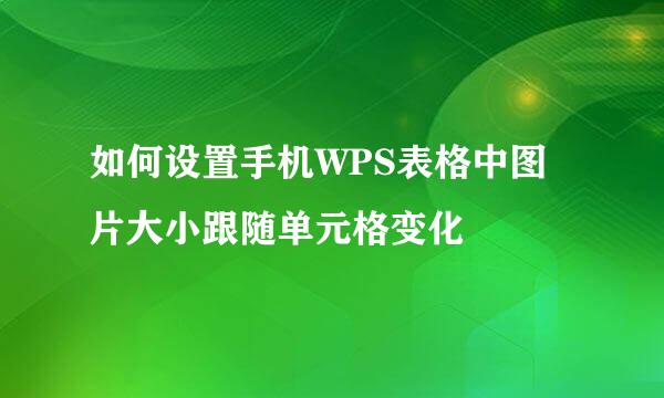 如何设置手机WPS表格中图片大小跟随单元格变化