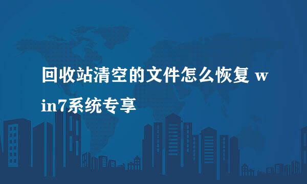 回收站清空的文件怎么恢复 win7系统专享