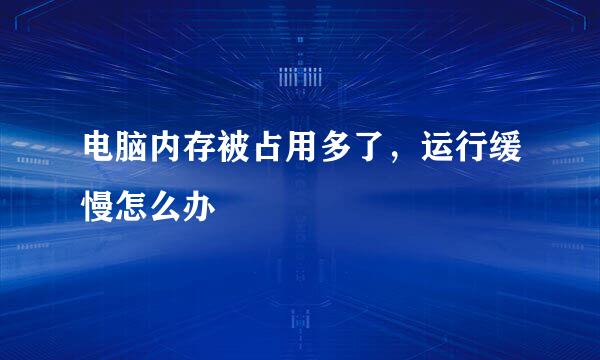 电脑内存被占用多了，运行缓慢怎么办
