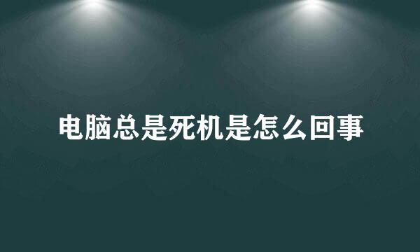 电脑总是死机是怎么回事