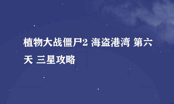 植物大战僵尸2 海盗港湾 第六天 三星攻略