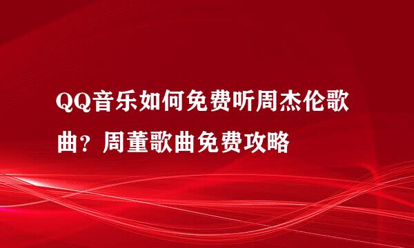 QQ音乐如何免费听周杰伦歌曲？周董歌曲免费攻略