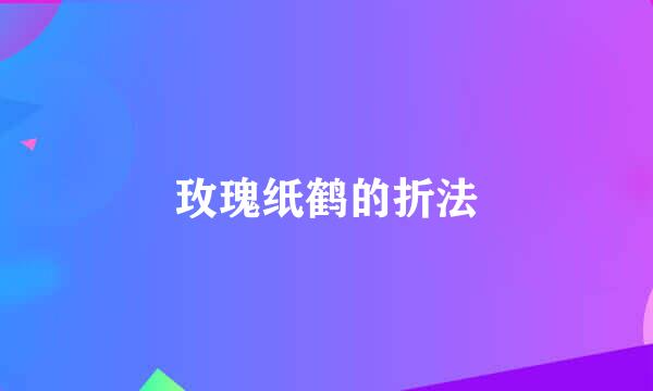 玫瑰纸鹤的折法