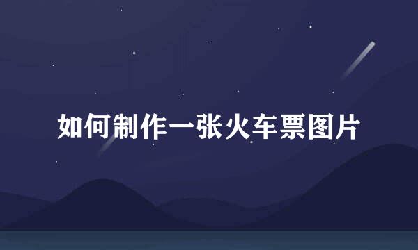 如何制作一张火车票图片