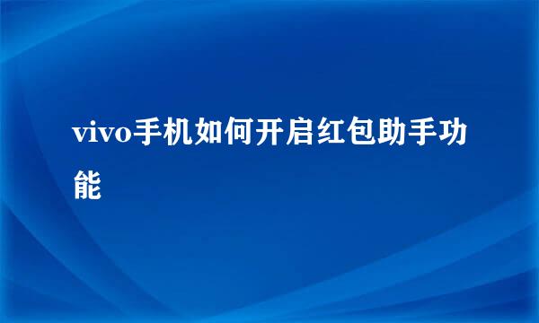 vivo手机如何开启红包助手功能