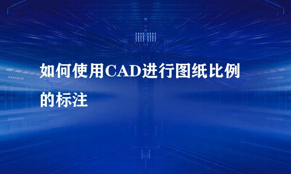 如何使用CAD进行图纸比例的标注