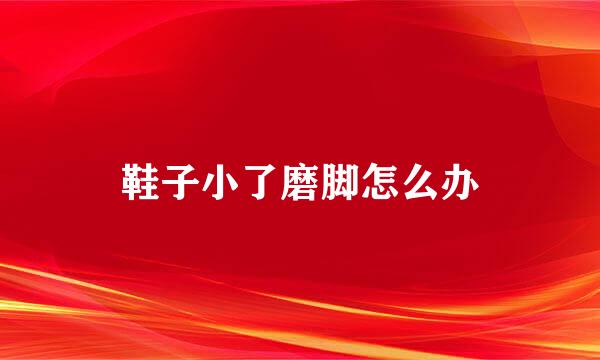 鞋子小了磨脚怎么办