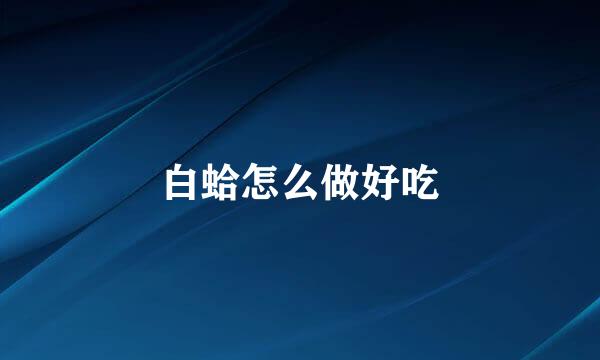 白蛤怎么做好吃