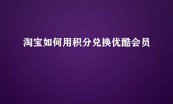 淘宝如何用积分兑换优酷会员