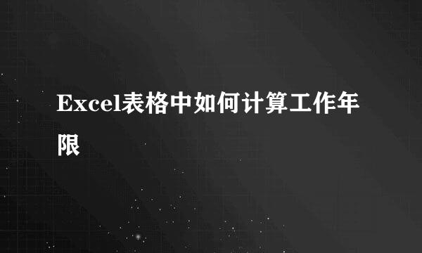 Excel表格中如何计算工作年限