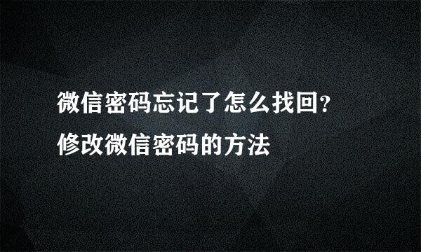 微信密码忘记了怎么找回？ 修改微信密码的方法