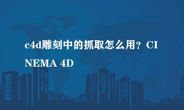 c4d雕刻中的抓取怎么用？CINEMA 4D