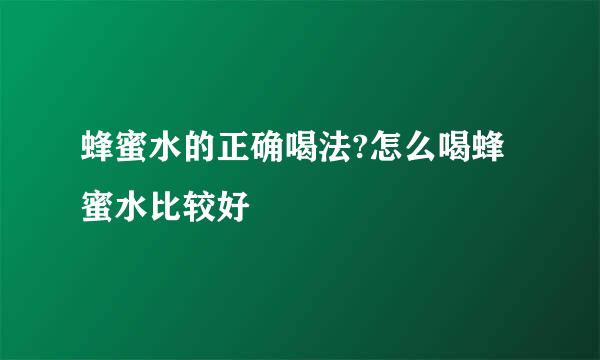 蜂蜜水的正确喝法?怎么喝蜂蜜水比较好