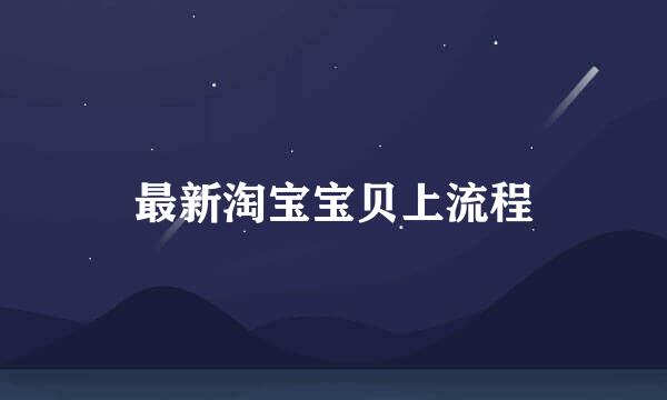 最新淘宝宝贝上流程