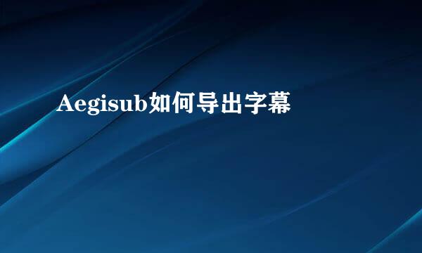 Aegisub如何导出字幕