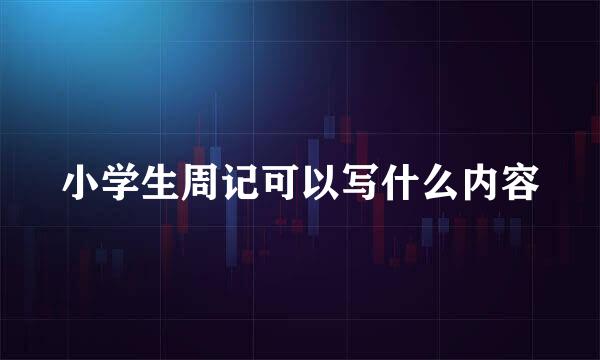 小学生周记可以写什么内容
