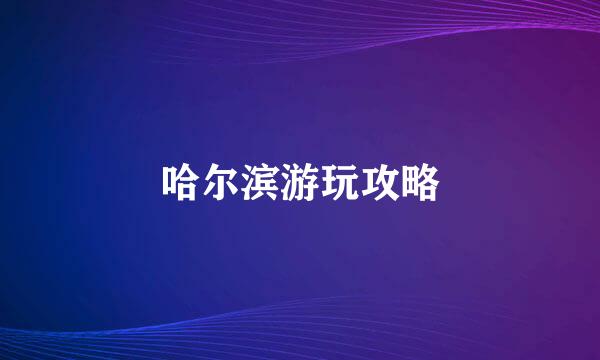 哈尔滨游玩攻略