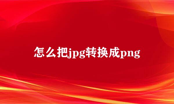 怎么把jpg转换成png