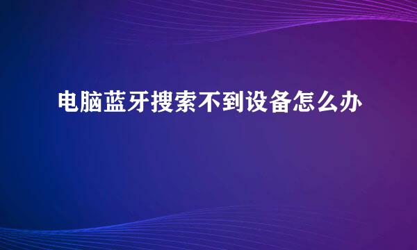 电脑蓝牙搜索不到设备怎么办