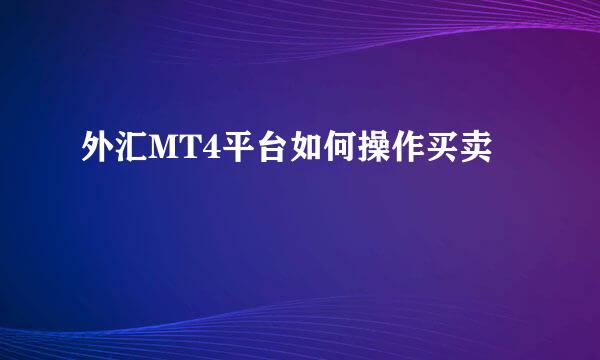 外汇MT4平台如何操作买卖