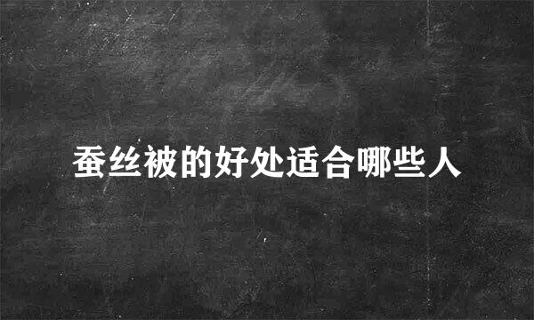 蚕丝被的好处适合哪些人
