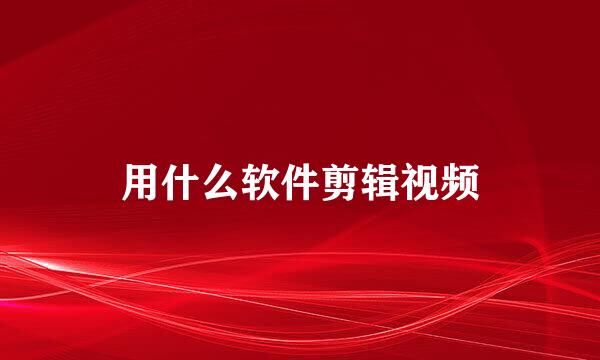 用什么软件剪辑视频