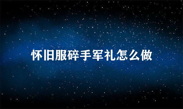 怀旧服碎手军礼怎么做