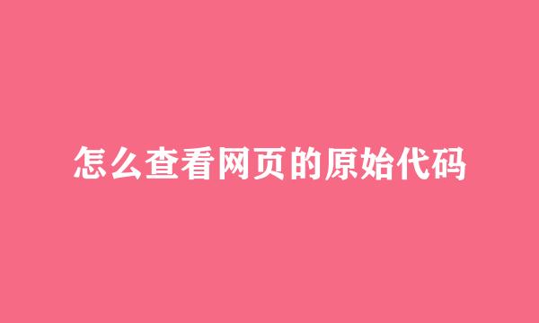 怎么查看网页的原始代码