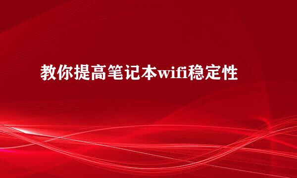 教你提高笔记本wifi稳定性