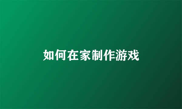 如何在家制作游戏