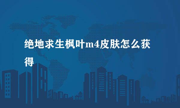 绝地求生枫叶m4皮肤怎么获得
