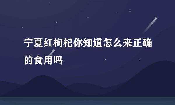 宁夏红枸杞你知道怎么来正确的食用吗