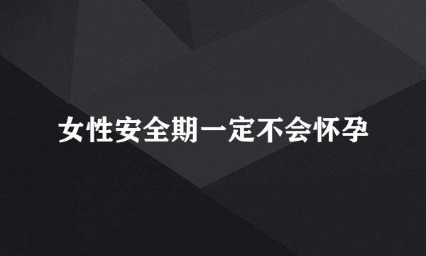 女性安全期一定不会怀孕