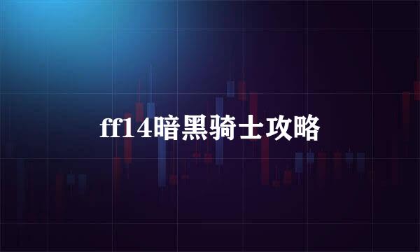 ff14暗黑骑士攻略