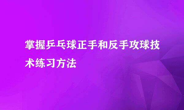 掌握乒乓球正手和反手攻球技术练习方法