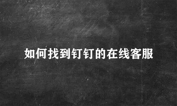 如何找到钉钉的在线客服