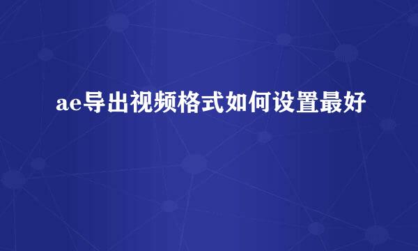 ae导出视频格式如何设置最好