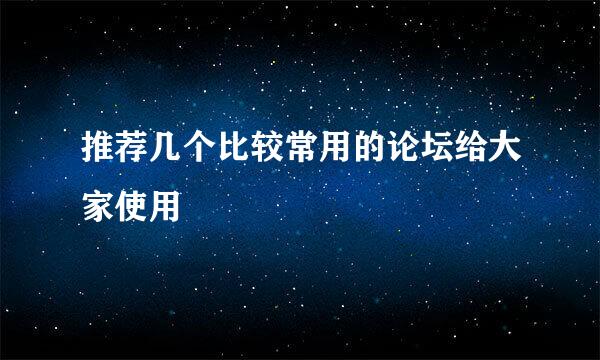 推荐几个比较常用的论坛给大家使用