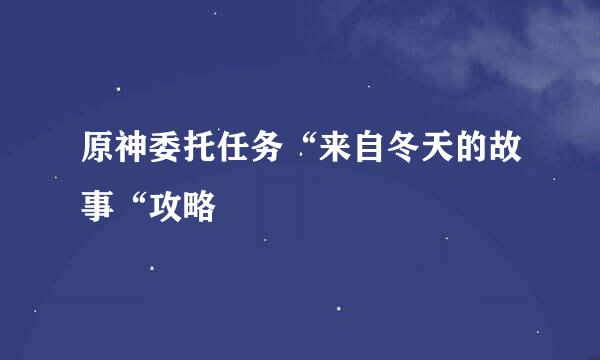 原神委托任务“来自冬天的故事“攻略