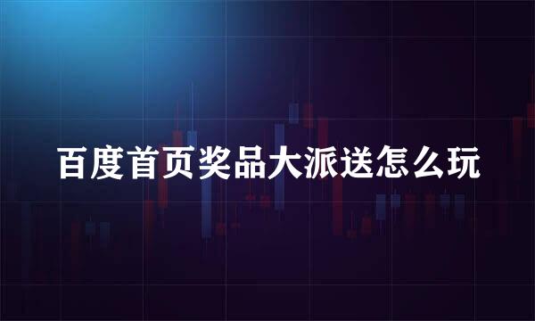 百度首页奖品大派送怎么玩