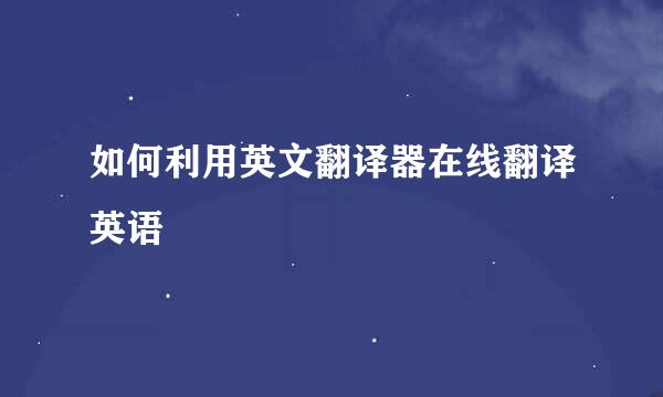 如何利用英文翻译器在线翻译英语
