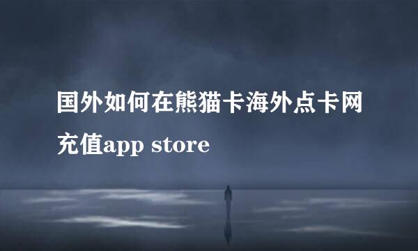 国外如何在熊猫卡海外点卡网充值app store
