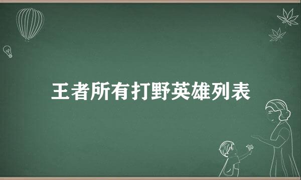 王者所有打野英雄列表