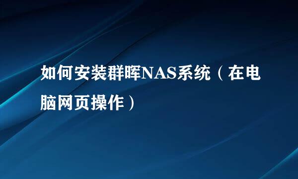 如何安装群晖NAS系统（在电脑网页操作）