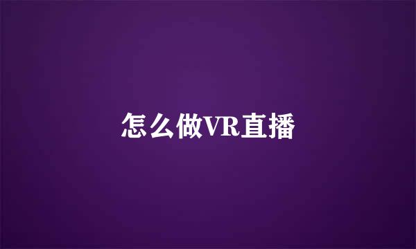 怎么做VR直播