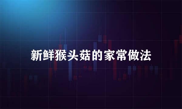 新鲜猴头菇的家常做法
