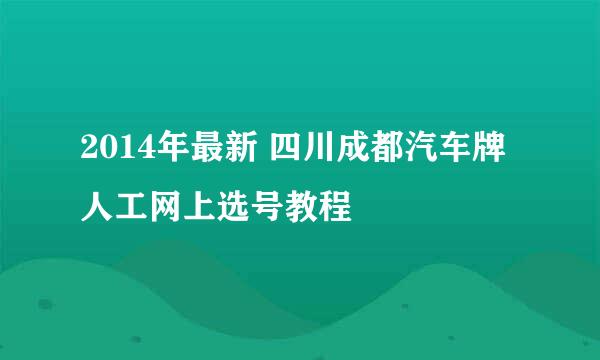 2014年最新 四川成都汽车牌人工网上选号教程