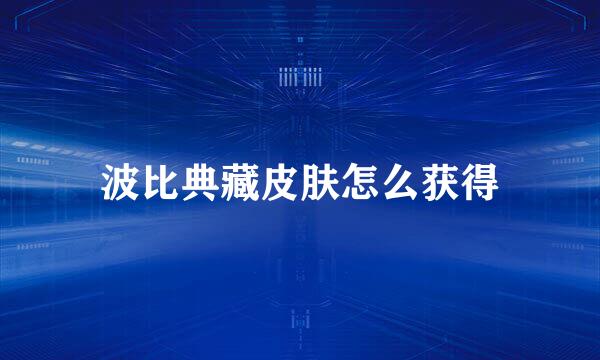 波比典藏皮肤怎么获得