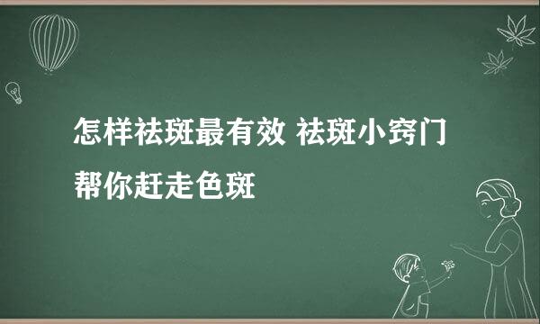 怎样祛斑最有效 祛斑小窍门帮你赶走色斑